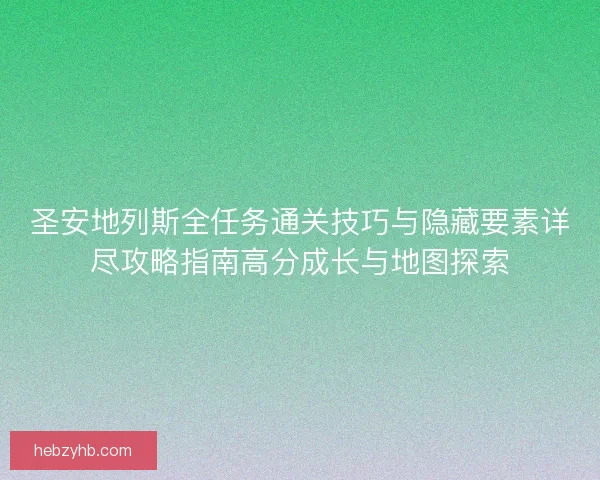 圣安地列斯全任务通关技巧与隐藏要素详尽攻略指南高分成长与地图探索