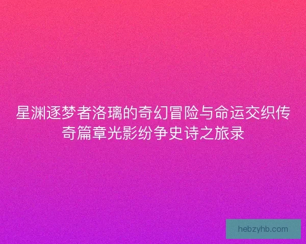 星渊逐梦者洛璃的奇幻冒险与命运交织传奇篇章光影纷争史诗之旅录