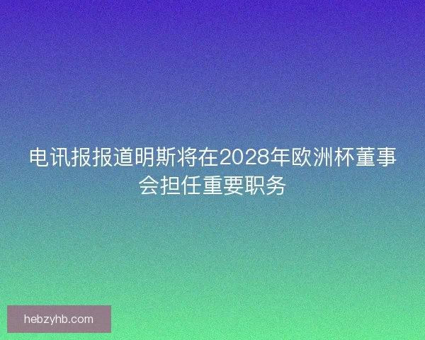 电讯报报道明斯将在2028年欧洲杯董事会担任重要职务