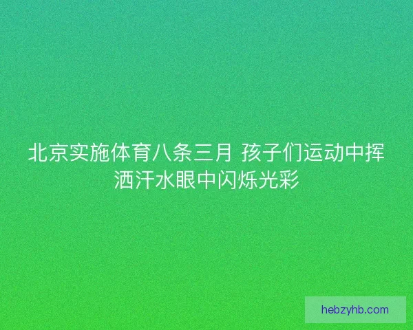 北京实施体育八条三月 孩子们运动中挥洒汗水眼中闪烁光彩