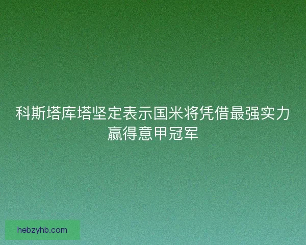 科斯塔库塔坚定表示国米将凭借最强实力赢得意甲冠军