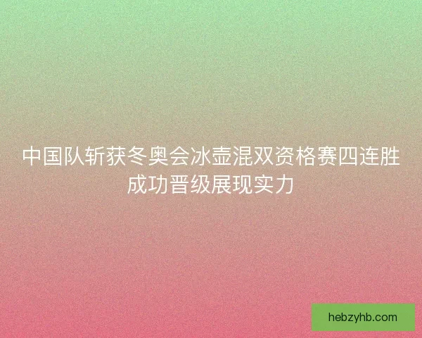 中国队斩获冬奥会冰壶混双资格赛四连胜成功晋级展现实力