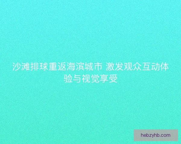 沙滩排球重返海滨城市 激发观众互动体验与视觉享受